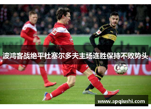 波鸿客战绝平杜塞尔多夫主场连胜保持不败势头