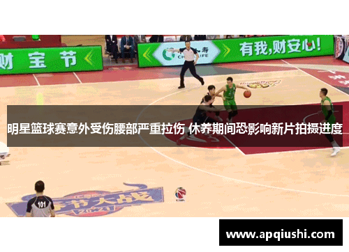 明星篮球赛意外受伤腰部严重拉伤 休养期间恐影响新片拍摄进度