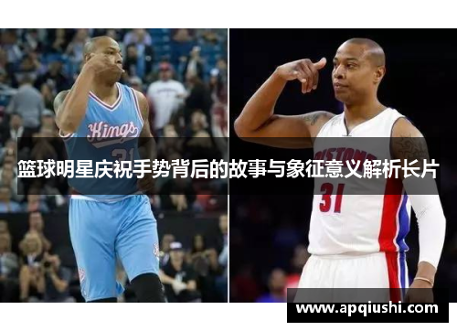 篮球明星庆祝手势背后的故事与象征意义解析长片