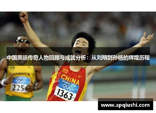 中国奥运传奇人物回顾与成就分析：从刘翔到孙杨的辉煌历程