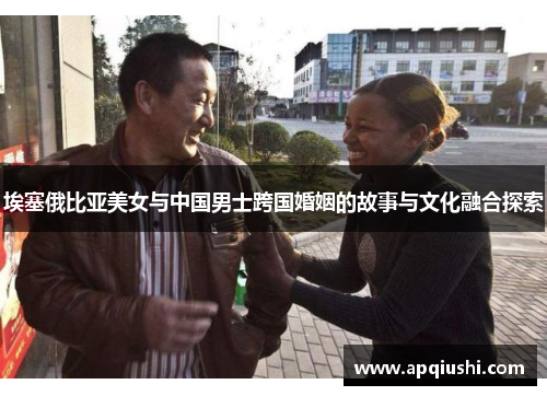 埃塞俄比亚美女与中国男士跨国婚姻的故事与文化融合探索