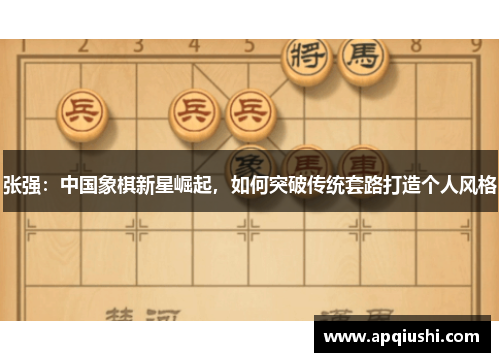张强：中国象棋新星崛起，如何突破传统套路打造个人风格