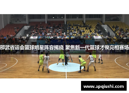 邵武省运会篮球明星阵容揭晓 聚焦新一代篮球才俊亮相赛场